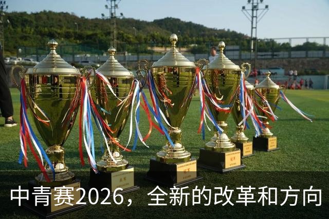 中青赛2026，全新的改革和方向