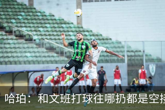 哈珀：和文班打球往哪扔都是空接或底角空位 我只需做好快速决策